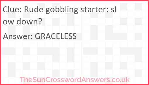 Rude Gobbling Starter Slow Down Crossword Clue